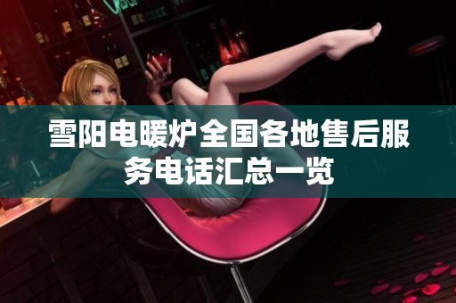 雪阳电暖炉全国各地售后服务电话汇总一览