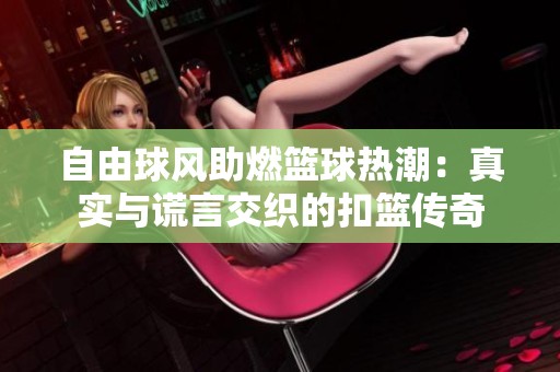 自由球风助燃篮球热潮：真实与谎言交织的扣篮传奇