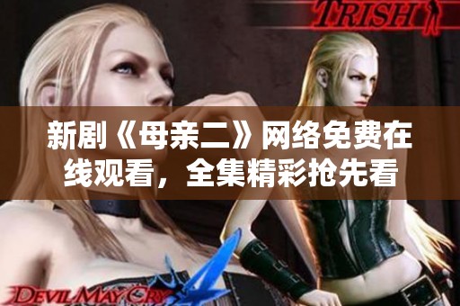 新剧《母亲二》网络免费在线观看，全集精彩抢先看
