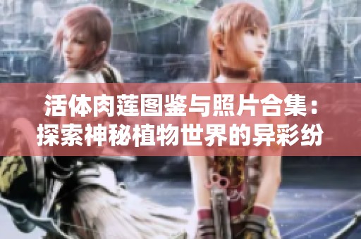 活体肉莲图鉴与照片合集：探索神秘植物世界的异彩纷呈
