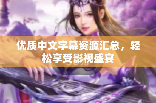 优质中文字幕资源汇总，轻松享受影视盛宴