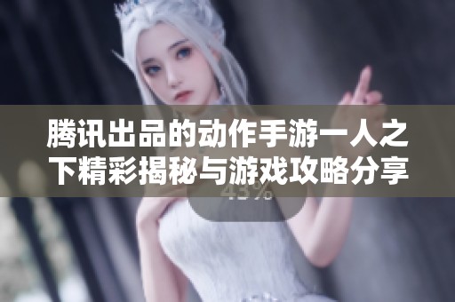 腾讯出品的动作手游一人之下精彩揭秘与游戏攻略分享