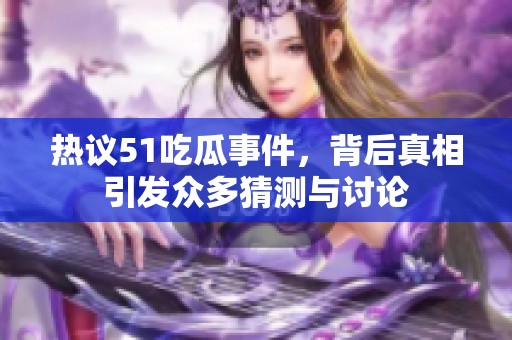 热议51吃瓜事件，背后真相引发众多猜测与讨论