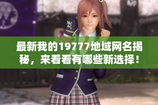 最新我的19777地域网名揭秘，来看看有哪些新选择！