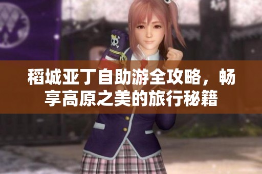 稻城亚丁自助游全攻略，畅享高原之美的旅行秘籍