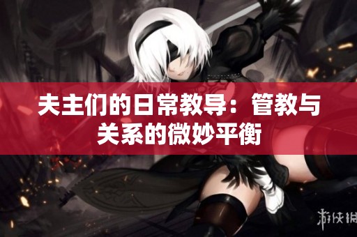夫主们的日常教导：管教与关系的微妙平衡