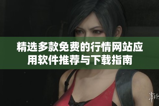 精选多款免费的行情网站应用软件推荐与下载指南