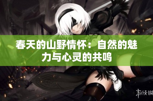 春天的山野情怀：自然的魅力与心灵的共鸣
