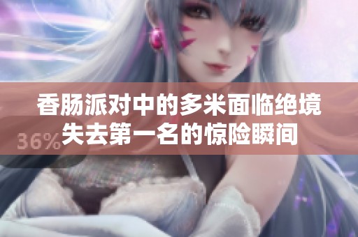 香肠派对中的多米面临绝境失去第一名的惊险瞬间
