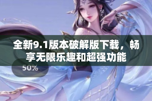 全新9.1版本破解版下载，畅享无限乐趣和超强功能