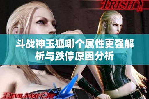 斗战神玉狐哪个属性更强解析与跌停原因分析