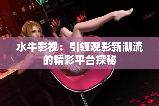 水牛影视：引领观影新潮流的精彩平台探秘