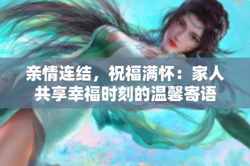 亲情连结，祝福满怀：家人共享幸福时刻的温馨寄语