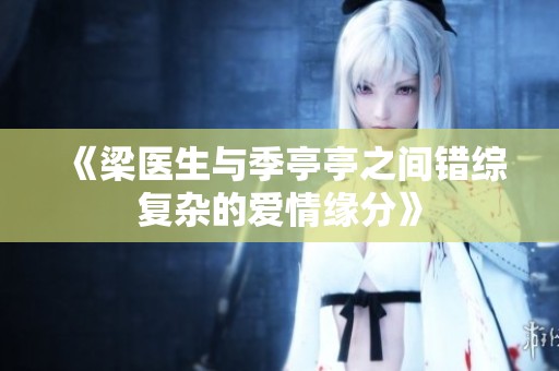 《梁医生与季亭亭之间错综复杂的爱情缘分》