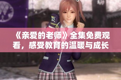 《亲爱的老师》全集免费观看，感受教育的温暖与成长的力量