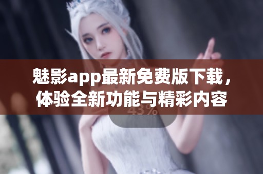 魅影app最新免费版下载，体验全新功能与精彩内容