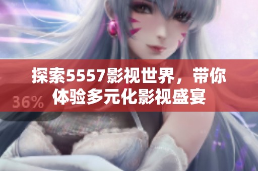 探索5557影视世界，带你体验多元化影视盛宴