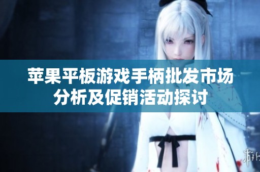 苹果平板游戏手柄批发市场分析及促销活动探讨