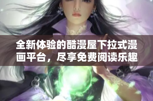 全新体验的酷漫屋下拉式漫画平台，尽享免费阅读乐趣