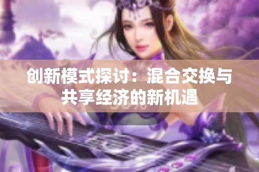 创新模式探讨：混合交换与共享经济的新机遇