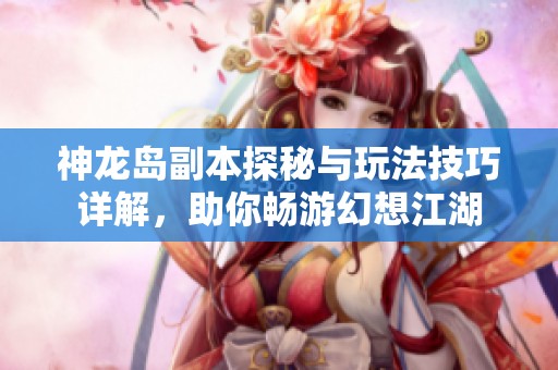 神龙岛副本探秘与玩法技巧详解，助你畅游幻想江湖
