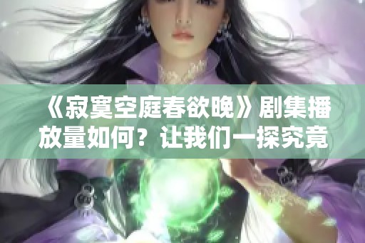 《寂寞空庭春欲晚》剧集播放量如何？让我们一探究竟