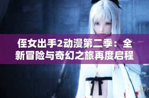 侄女出手2动漫第二季：全新冒险与奇幻之旅再度启程