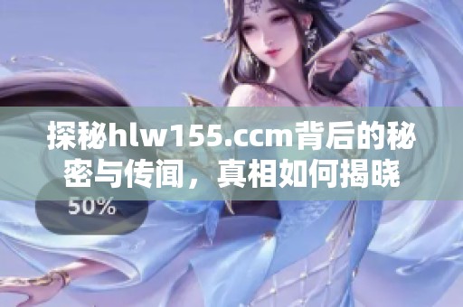 探秘hlw155.ccm背后的秘密与传闻，真相如何揭晓