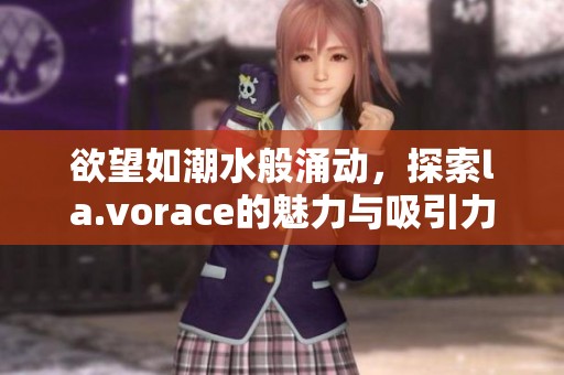 欲望如潮水般涌动，探索la.vorace的魅力与吸引力