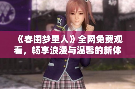 《春闺梦里人》全网免费观看，畅享浪漫与温馨的新体验