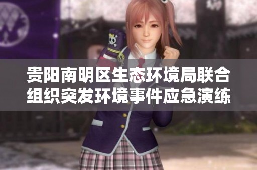 贵阳南明区生态环境局联合组织突发环境事件应急演练活动