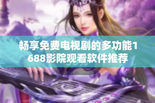 畅享免费电视剧的多功能1688影院观看软件推荐