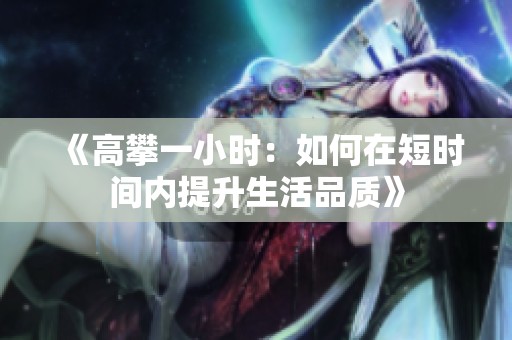 《高攀一小时：如何在短时间内提升生活品质》