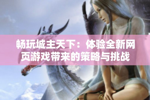 畅玩城主天下：体验全新网页游戏带来的策略与挑战