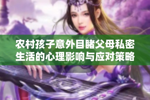 农村孩子意外目睹父母私密生活的心理影响与应对策略
