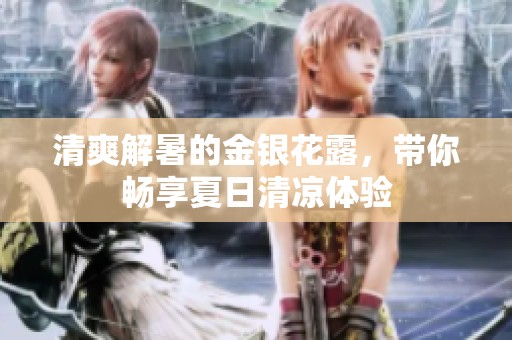 清爽解暑的金银花露，带你畅享夏日清凉体验