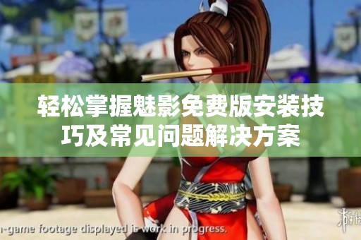 轻松掌握魅影免费版安装技巧及常见问题解决方案