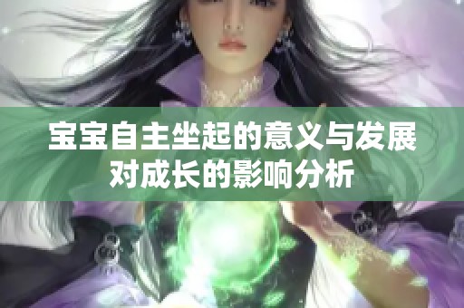 宝宝自主坐起的意义与发展对成长的影响分析