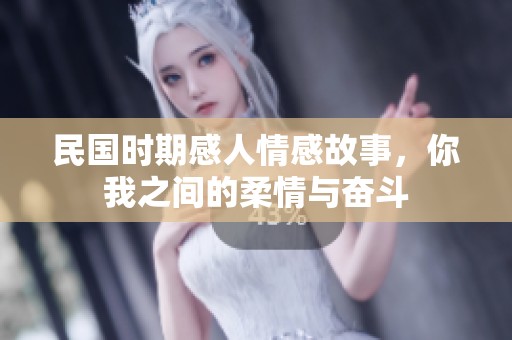民国时期感人情感故事，你我之间的柔情与奋斗
