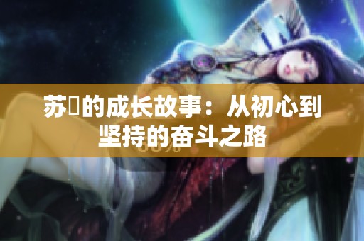 苏玥的成长故事：从初心到坚持的奋斗之路