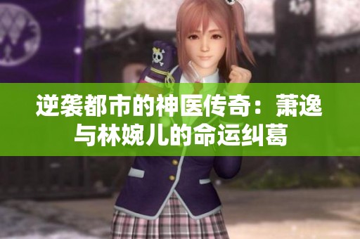 逆袭都市的神医传奇：萧逸与林婉儿的命运纠葛