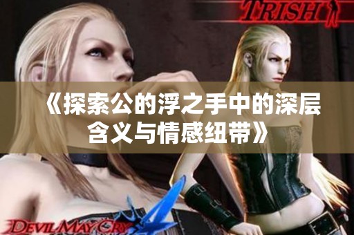 《探索公的浮之手中的深层含义与情感纽带》