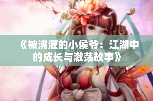 《被浇灌的小侯爷：江湖中的成长与激荡故事》