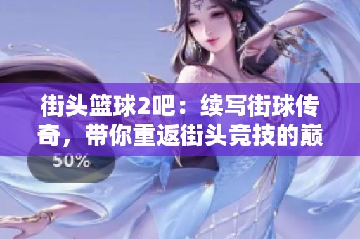 街头篮球2吧：续写街球传奇，带你重返街头竞技的巅峰！