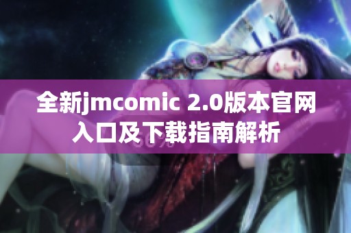 全新jmcomic 2.0版本官网入口及下载指南解析