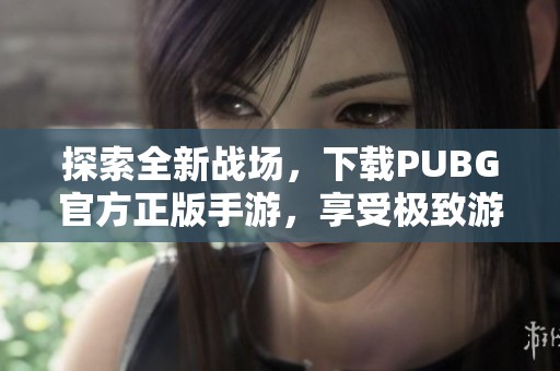 探索全新战场，下载PUBG官方正版手游，享受极致游戏体验