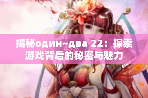 揭秘один~два 22：探索游戏背后的秘密与魅力
