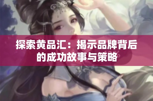 探索黄品汇：揭示品牌背后的成功故事与策略