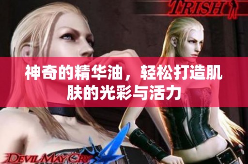 神奇的精华油，轻松打造肌肤的光彩与活力