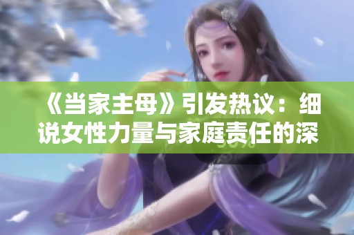 《当家主母》引发热议：细说女性力量与家庭责任的深刻探讨